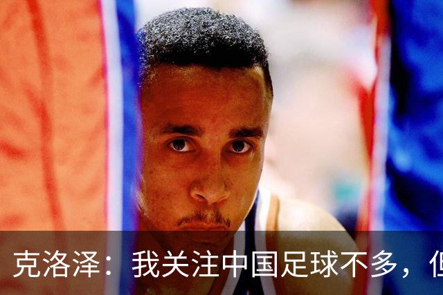 克洛泽：我关注中国足球不多，但真心期待能有中国球员出现在德甲